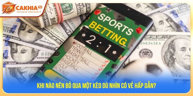 Khi Nào Nên Bỏ Qua Một Kèo Dù Nhìn Có Vẻ Hấp Dẫn?