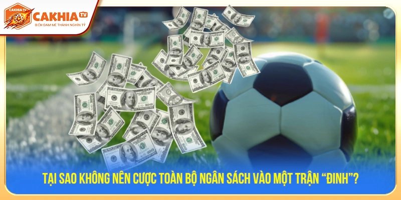 Tại sao không nên cược toàn bộ ngân sách vào một trận “đinh”?